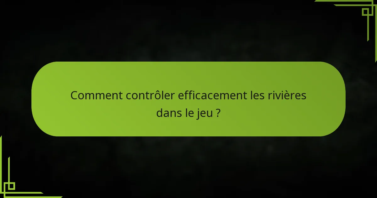 Comment contrôler efficacement les rivières dans le jeu ?