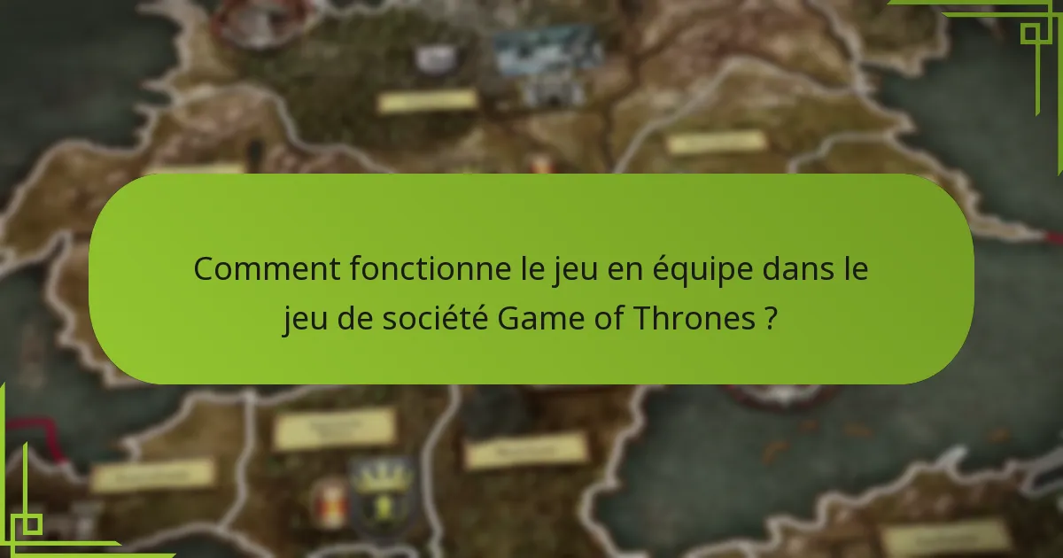 Comment fonctionne le jeu en équipe dans le jeu de société Game of Thrones ?