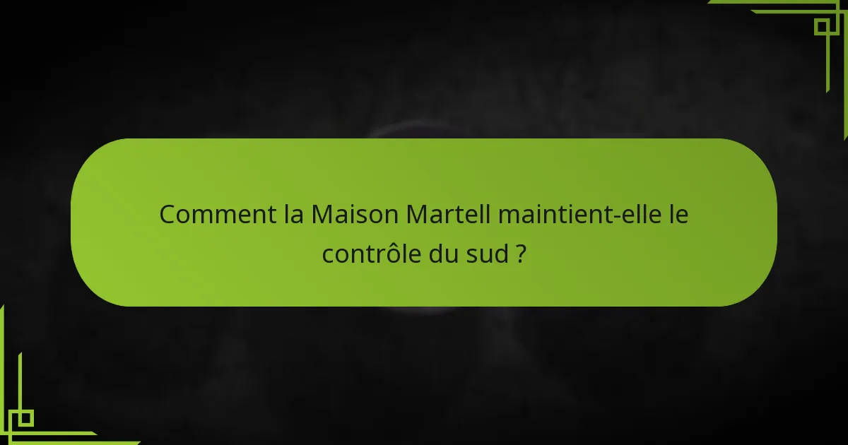 Comment la Maison Martell maintient-elle le contrôle du sud ?