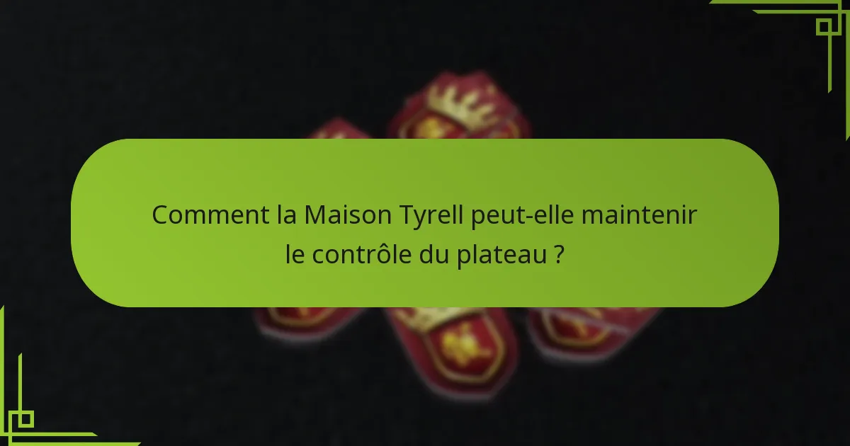 Comment la Maison Tyrell peut-elle maintenir le contrôle du plateau ?