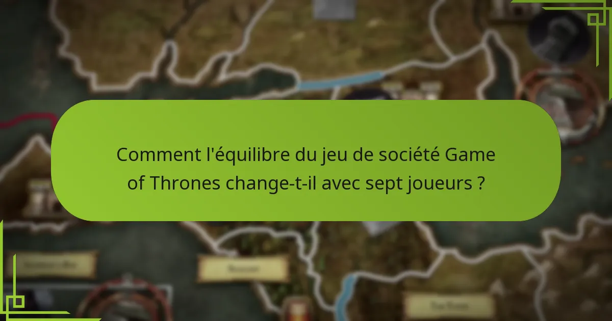 Comment l’équilibre du jeu de société Game of Thrones change-t-il avec sept joueurs ?