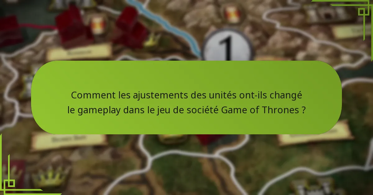 Comment les ajustements des unités ont-ils changé le gameplay dans le jeu de société Game of Thrones ?