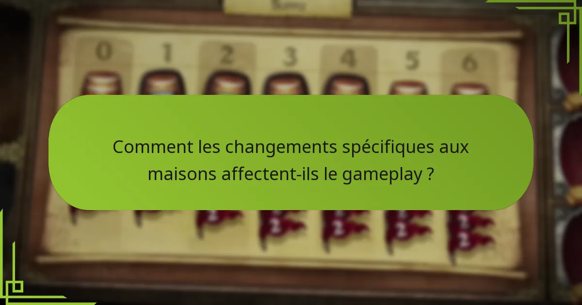 Comment les changements spécifiques aux maisons affectent-ils le gameplay ?