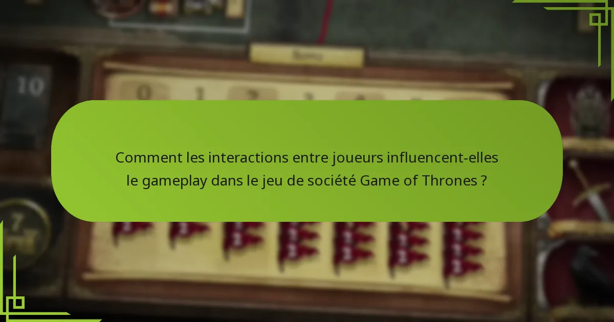 Comment les interactions entre joueurs influencent-elles le gameplay dans le jeu de société Game of Thrones ?