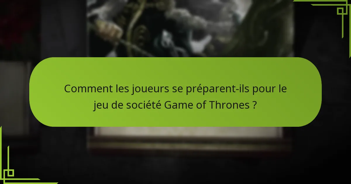 Comment les joueurs se préparent-ils pour le jeu de société Game of Thrones ?