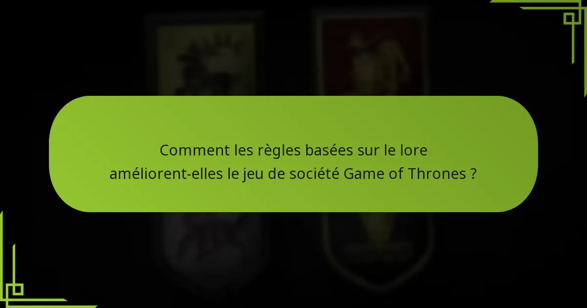 Comment les règles basées sur le lore améliorent-elles le jeu de société Game of Thrones ?