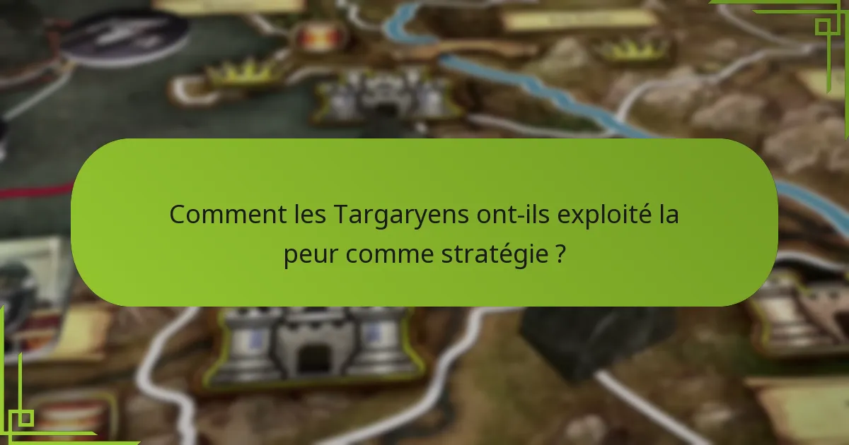Comment les Targaryens ont-ils exploité la peur comme stratégie ?