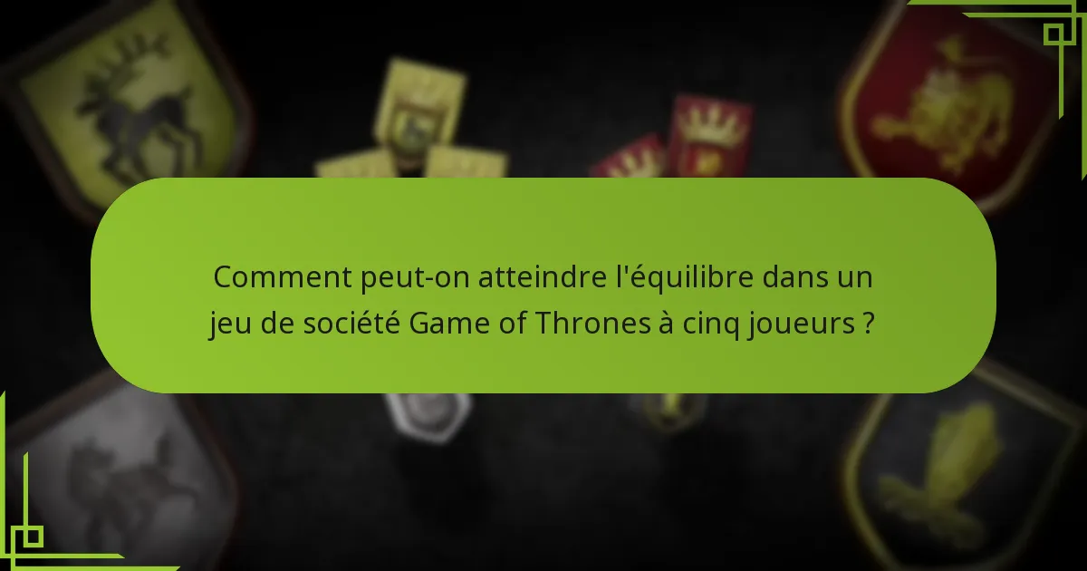 Comment peut-on atteindre l’équilibre dans un jeu de société Game of Thrones à cinq joueurs ?