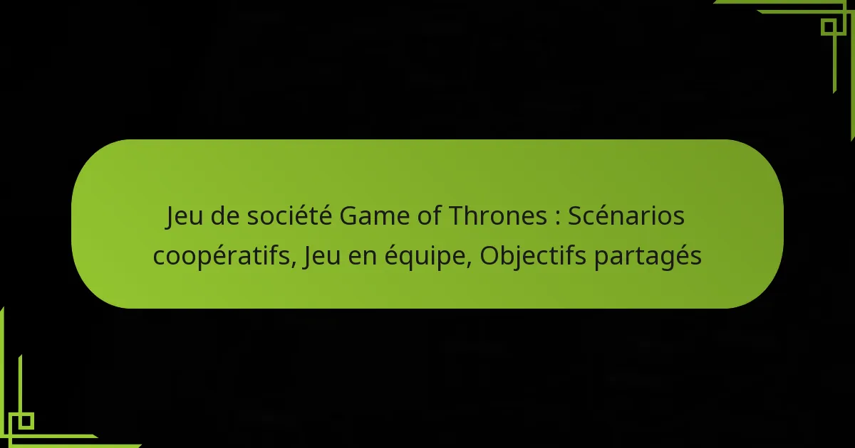 Jeu de société Game of Thrones : Scénarios coopératifs, Jeu en équipe, Objectifs partagés