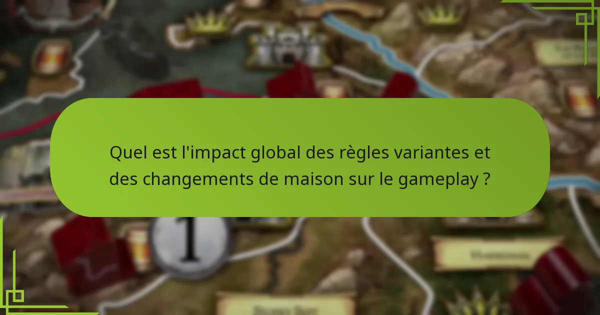 Quel est l’impact global des règles variantes et des changements de maison sur le gameplay ?