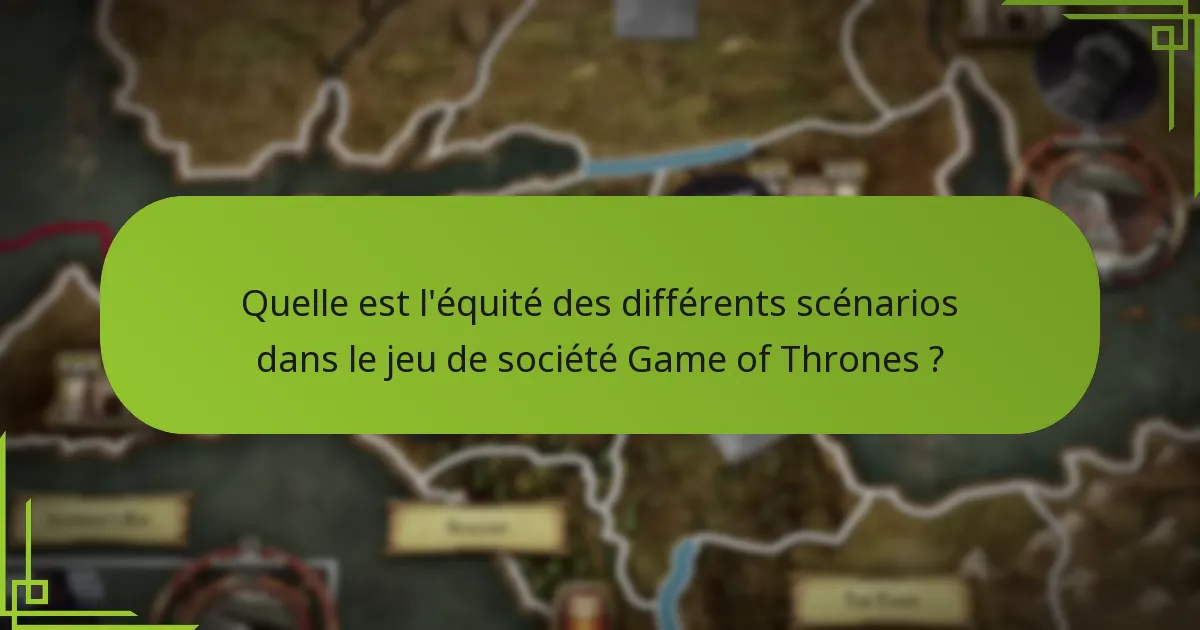 Quelle est l’équité des différents scénarios dans le jeu de société Game of Thrones ?