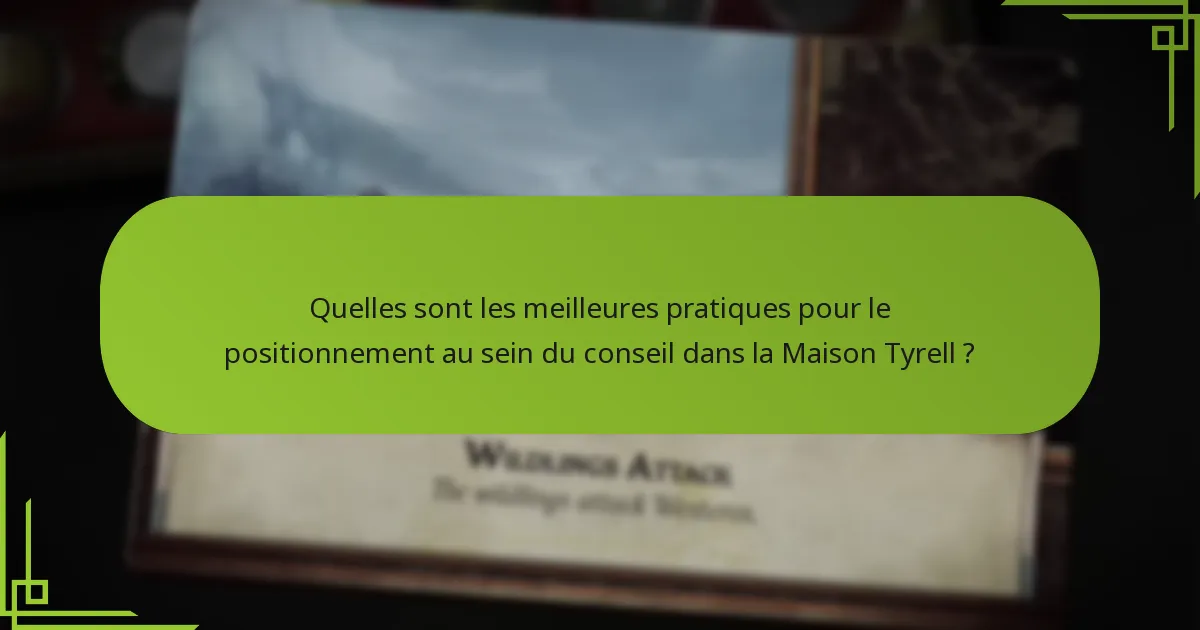 Quelles sont les meilleures pratiques pour le positionnement au sein du conseil dans la Maison Tyrell ?