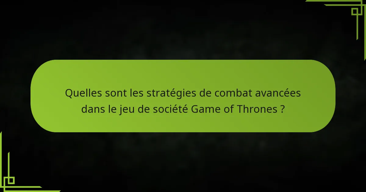 Quelles sont les stratégies de combat avancées dans le jeu de société Game of Thrones ?